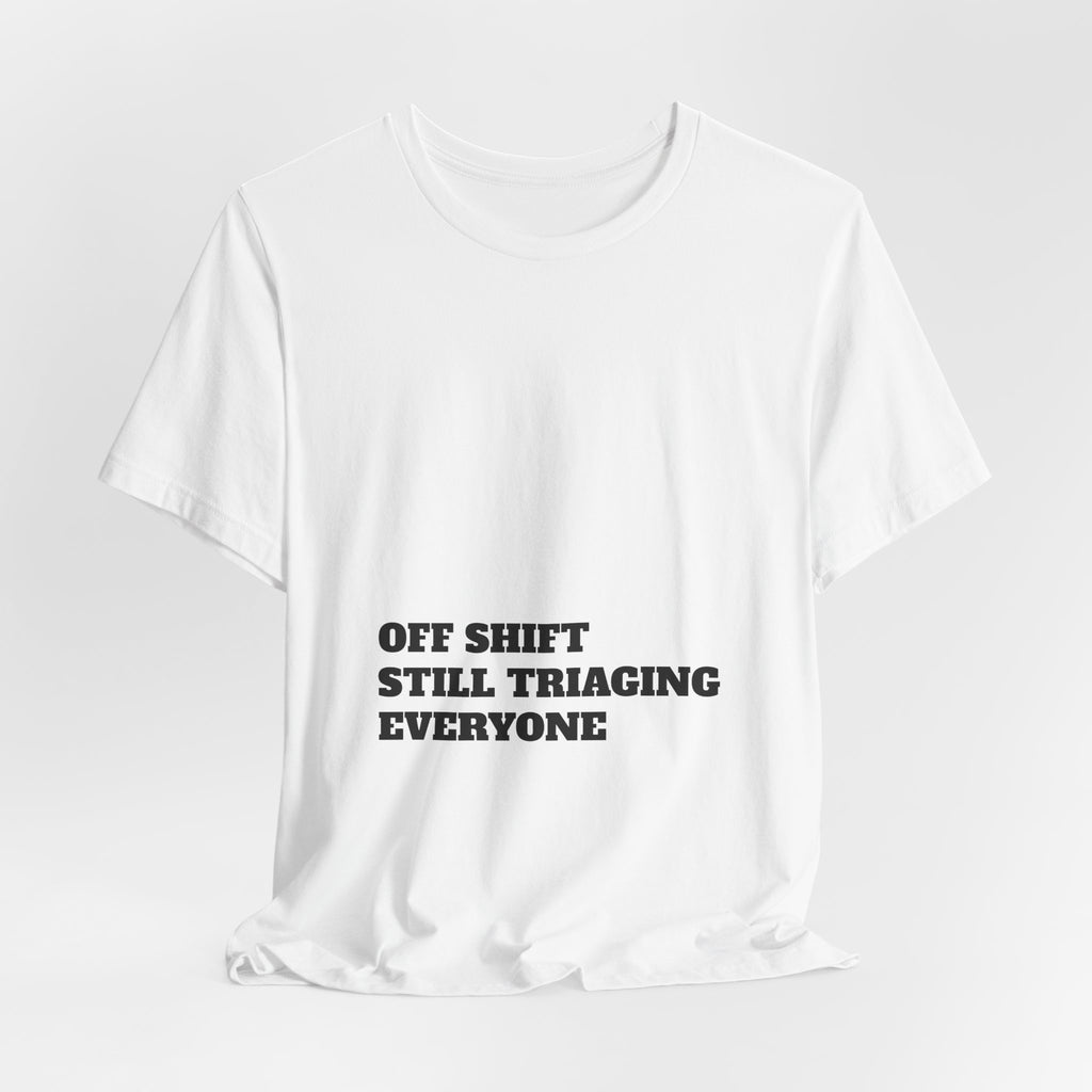 Off Shift, Still Triaging Everyone Nurse Tee