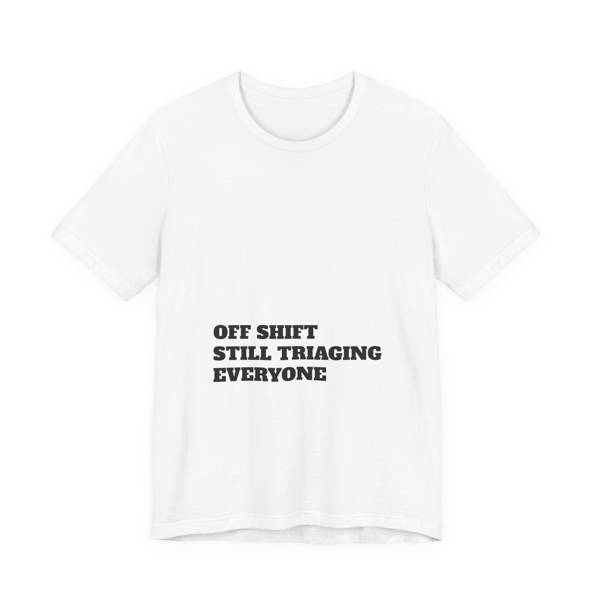 Off Shift, Still Triaging Everyone Nurse Tee